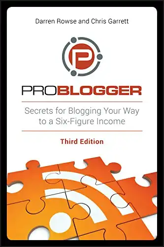ProBlogger: Secrets for Blogging Your Way to a Six-Figure Income